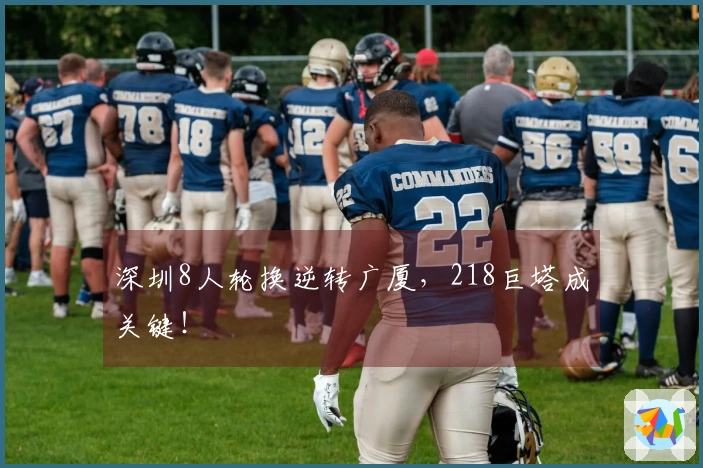 深圳8人轮换逆转广厦，218巨塔成关键！